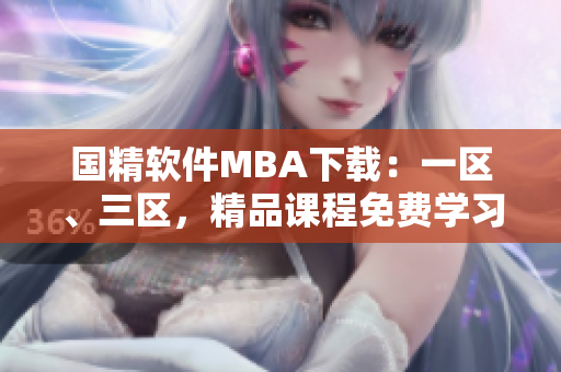 國精軟件MBA下載：一區(qū)、三區(qū)，精品課程免費學習