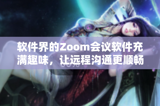 軟件界的Zoom會議軟件充滿趣味，讓遠程溝通更順暢