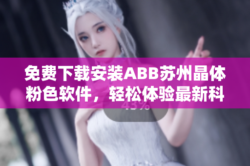 免費下載安裝ABB蘇州晶體粉色軟件，輕松體驗最新科技創(chuàng)新