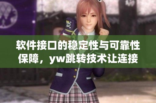 軟件接口的穩(wěn)定性與可靠性保障，yw跳轉(zhuǎn)技術(shù)讓連接永不中斷
