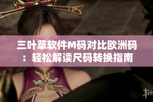 三葉草軟件M碼對比歐洲碼：輕松解讀尺碼轉(zhuǎn)換指南