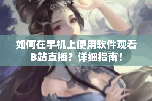 如何在手機上使用軟件觀看B站直播？詳細指南！