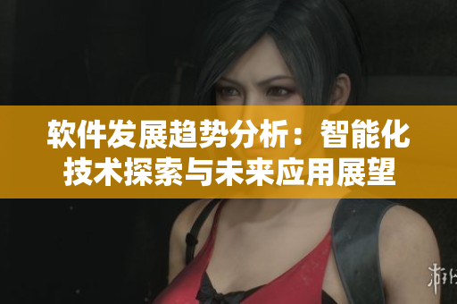 軟件發(fā)展趨勢分析：智能化技術探索與未來應用展望