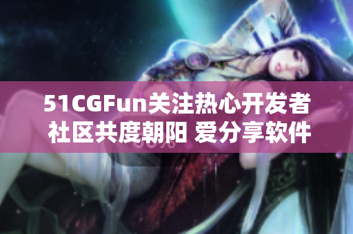 51CGFun關(guān)注熱心開發(fā)者 社區(qū)共度朝陽 愛分享軟件開發(fā)經(jīng)驗