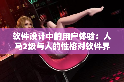 軟件設計中的用戶體驗：人馬2級與人的性格對軟件界面的重要影響