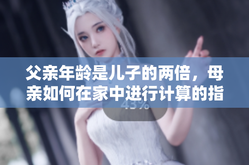 父親年齡是兒子的兩倍，母親如何在家中進(jìn)行計(jì)算的指導(dǎo)