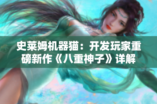 史萊姆機器貓：開發(fā)玩家重磅新作《八重神子》詳解