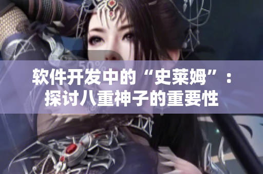 軟件開發(fā)中的“史萊姆”：探討八重神子的重要性