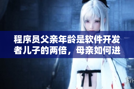 程序員父親年齡是軟件開發(fā)者兒子的兩倍，母親如何進(jìn)行教育？