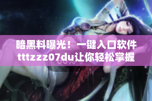 暗黑料曝光！一鍵入口軟件tttzzz07du讓你輕松掌握最新黑科技