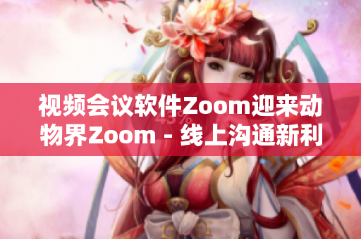 視頻會議軟件Zoom迎來動(dòng)物界Zoom - 線上溝通新利器