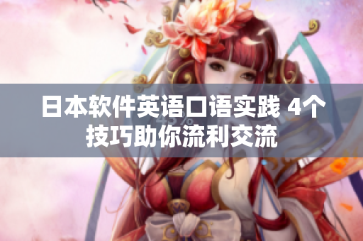 日本軟件英語口語實(shí)踐 4個(gè)技巧助你流利交流