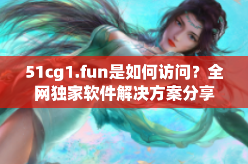 51cg1.fun是如何訪問？全網(wǎng)獨(dú)家軟件解決方案分享