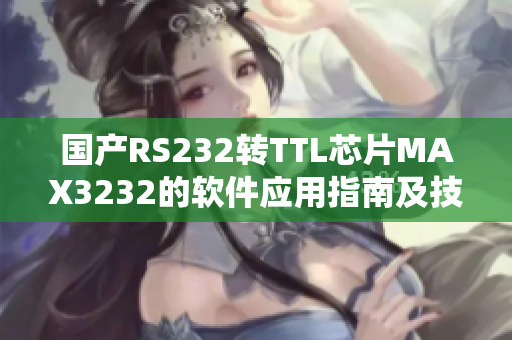 國產(chǎn)RS232轉(zhuǎn)TTL芯片MAX3232的軟件應(yīng)用指南及技巧