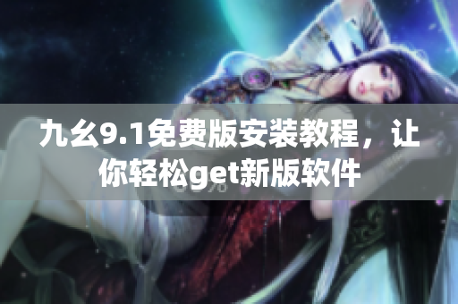 九幺9.1免費版安裝教程，讓你輕松get新版軟件