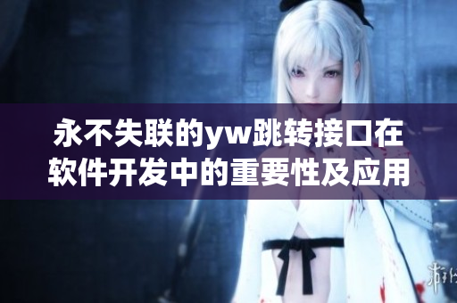 永不失聯(lián)的yw跳轉(zhuǎn)接口在軟件開發(fā)中的重要性及應(yīng)用方式