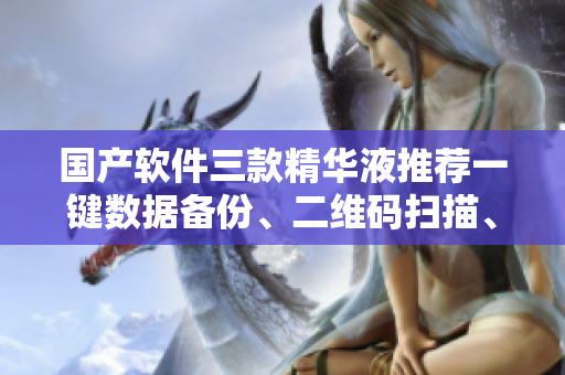 國(guó)產(chǎn)軟件三款精華液推薦一鍵數(shù)據(jù)備份、二維碼掃描、三方登錄