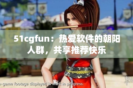 51cgfun：熱愛軟件的朝陽人群，共享推薦快樂