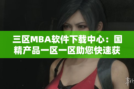 三區(qū)MBA軟件下載中心：國精產品一區(qū)一區(qū)助您快速獲取最新軟件
