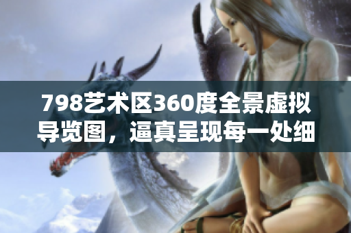 798藝術(shù)區(qū)360度全景虛擬導(dǎo)覽圖，逼真呈現(xiàn)每一處細(xì)節(jié)