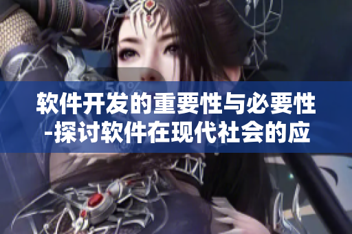 軟件開發(fā)的重要性與必要性-探討軟件在現(xiàn)代社會的應用及影響