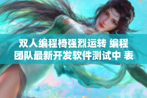 雙人編程椅強(qiáng)烈運(yùn)轉(zhuǎn) 編程團(tuán)隊(duì)最新開(kāi)發(fā)軟件測(cè)試中 表現(xiàn)奪目
