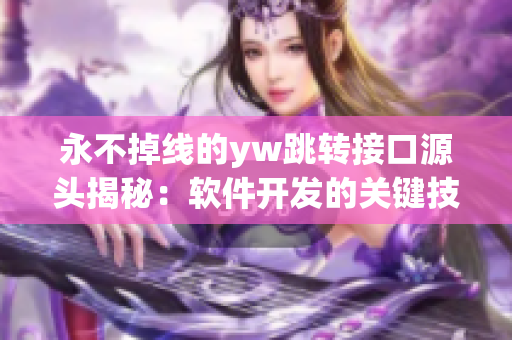 永不掉線的yw跳轉(zhuǎn)接口源頭揭秘：軟件開發(fā)的關(guān)鍵技術(shù)分享