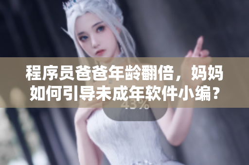 程序員爸爸年齡翻倍，媽媽如何引導未成年軟件小編？