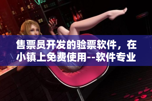售票員開發(fā)的驗(yàn)票軟件，在小鎮(zhèn)上免費(fèi)使用--軟件專業(yè)觀點(diǎn)