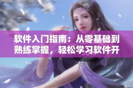 軟件入門指南：從零基礎到熟練掌握，輕松學習軟件開發(fā)技能
