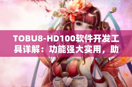 TOBU8-HD100軟件開發(fā)工具詳解：功能強(qiáng)大實(shí)用，助力開發(fā)者提升效率