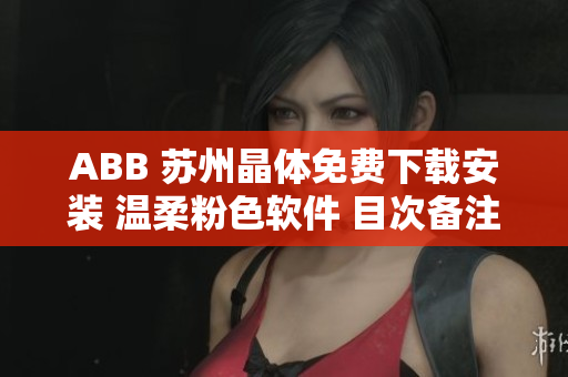ABB 蘇州晶體免費下載安裝 溫柔粉色軟件 目次備注