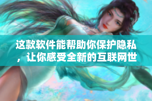 這款軟件能幫助你保護隱私，讓你感受全新的互聯(lián)網(wǎng)世界