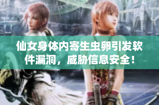 仙女身體內(nèi)寄生蟲(chóng)卵引發(fā)軟件漏洞，威脅信息安全！