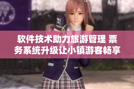 軟件技術助力旅游管理 票務系統(tǒng)升級讓小鎮(zhèn)游客暢享更便捷服務