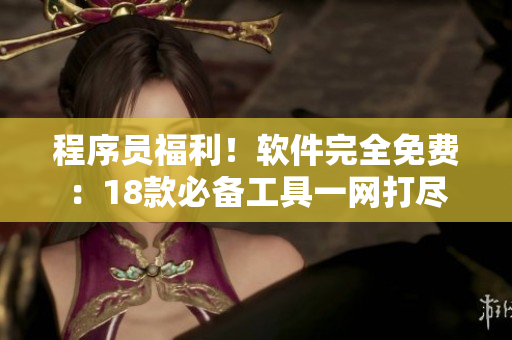 程序員福利！軟件完全免費：18款必備工具一網(wǎng)打盡