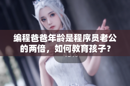 編程爸爸年齡是程序員老公的兩倍，如何教育孩子？