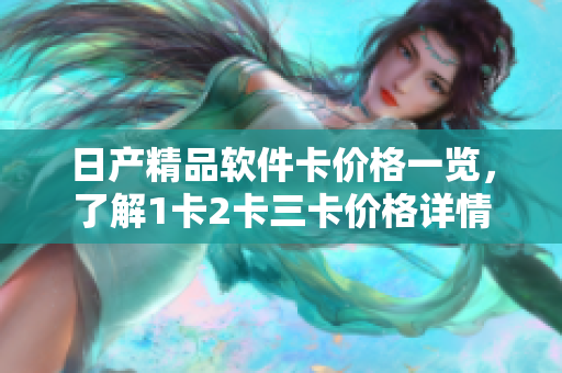 日產(chǎn)精品軟件卡價(jià)格一覽，了解1卡2卡三卡價(jià)格詳情