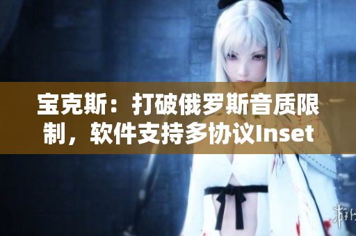 寶克斯：打破俄羅斯音質(zhì)限制，軟件支持多協(xié)議Insets