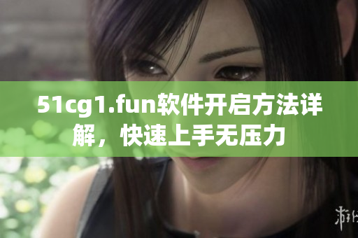 51cg1.fun軟件開啟方法詳解，快速上手無壓力