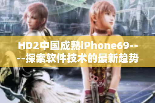 HD2中國(guó)成熟iPhone69----探索軟件技術(shù)的最新趨勢(shì)