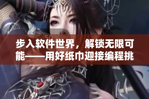 步入軟件世界，解鎖無限可能——用好紙巾迎接編程挑戰(zhàn)
