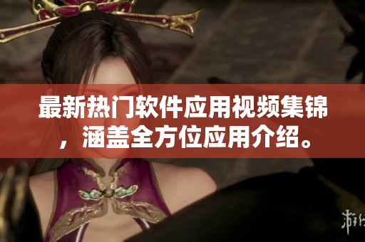 最新熱門軟件應用視頻集錦，涵蓋全方位應用介紹。
