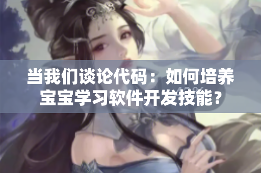 當(dāng)我們談?wù)摯a：如何培養(yǎng)寶寶學(xué)習(xí)軟件開發(fā)技能？