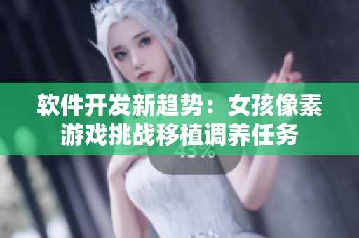 軟件開發(fā)新趨勢：女孩像素游戲挑戰(zhàn)移植調(diào)養(yǎng)任務(wù)
