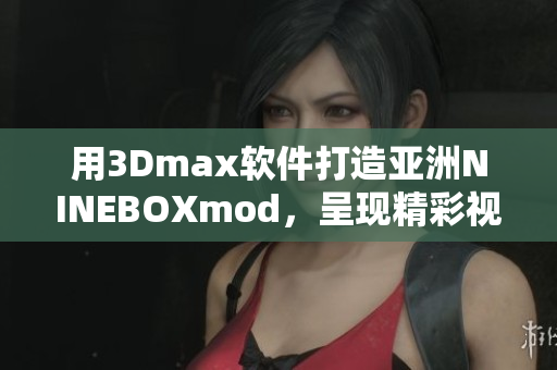 用3Dmax軟件打造亞洲NINEBOXmod，呈現(xiàn)精彩視覺盛宴