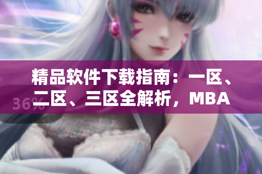 精品軟件下載指南：一區(qū)、二區(qū)、三區(qū)全解析，MBA學(xué)霸必備