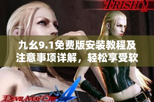 九幺9.1免費(fèi)版安裝教程及注意事項(xiàng)詳解，輕松享受軟件功能