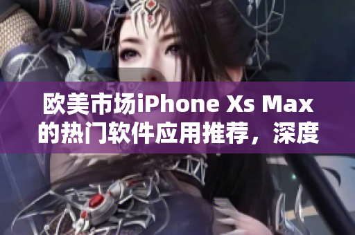 歐美市場iPhone Xs Max的熱門軟件應(yīng)用推薦，深度評測