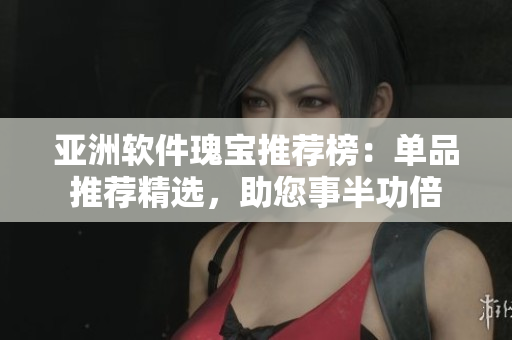 亞洲軟件瑰寶推薦榜：單品推薦精選，助您事半功倍